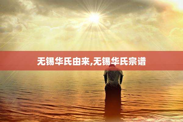 无锡华氏由来,无锡华氏宗谱