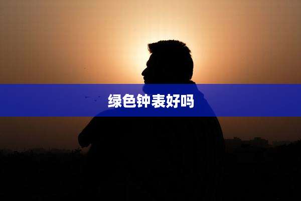 绿色钟表好吗