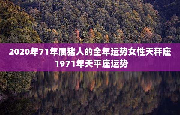 2020年71年属猪人的全年运势女性天秤座 1971年天平座运势