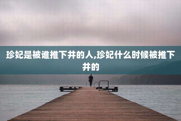 珍妃是被谁推下井的人,珍妃什么时候被推下井的