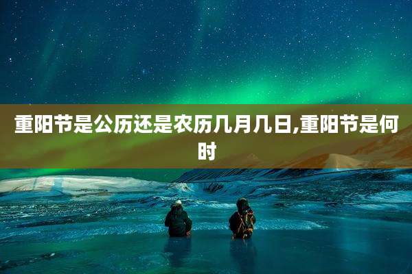 重阳节是公历还是农历几月几日,重阳节是何时