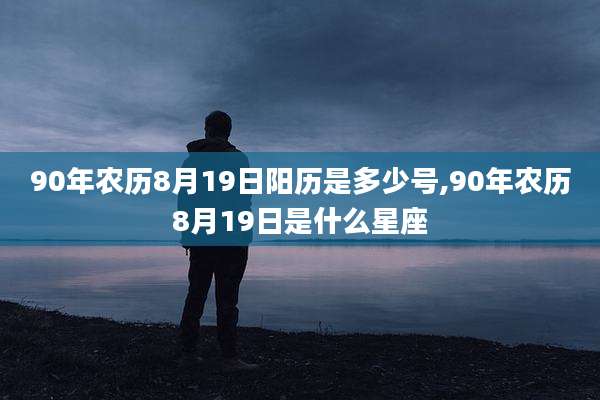 90年农历8月19日阳历是多少号,90年农历8月19日是什么星座