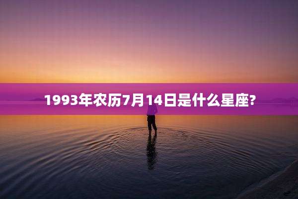 1993年农历7月14日是什么星座?