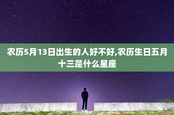 农历5月13日出生的人好不好,农历生日五月十三是什么星座