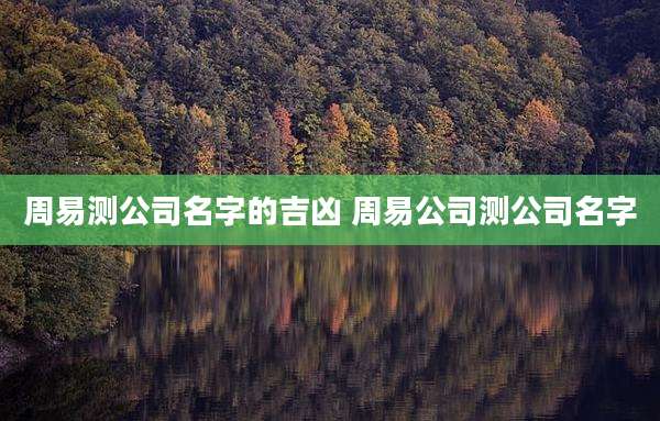 周易测公司名字的吉凶 周易公司测公司名字