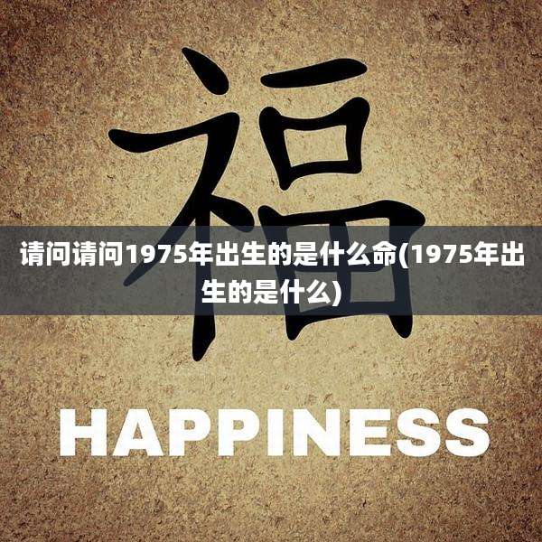 请问请问1975年出生的是什么命(1975年出生的是什么)