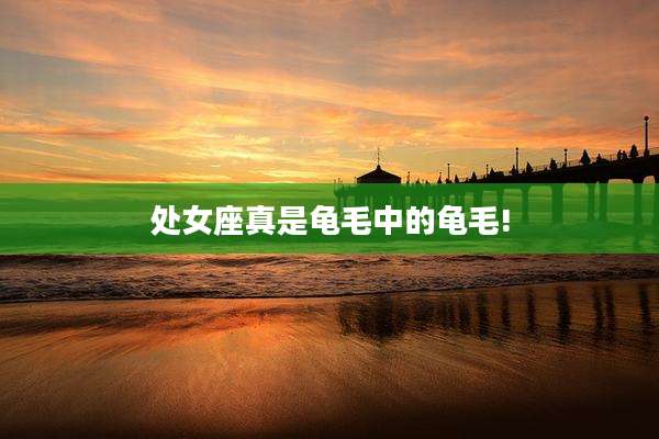 处女座真是龟毛中的龟毛!