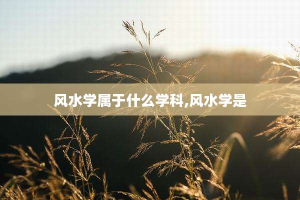 风水学属于什么学科,风水学是