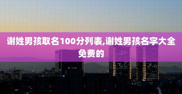 谢姓男孩取名100分列表,谢姓男孩名字大全免费的