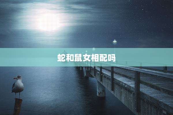 蛇和鼠女相配吗