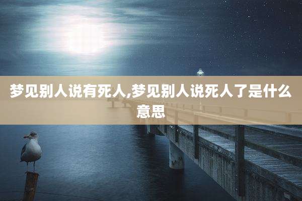 梦见别人说有死人,梦见别人说死人了是什么意思