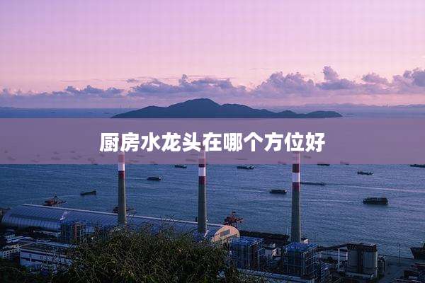 厨房水龙头在哪个方位好