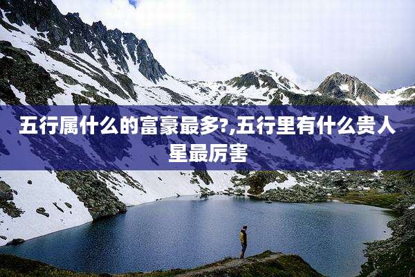 五行属什么的富豪最多?,五行里有什么贵人星最厉害