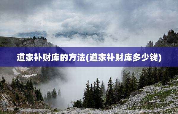 道家补财库的方法(道家补财库多少钱)