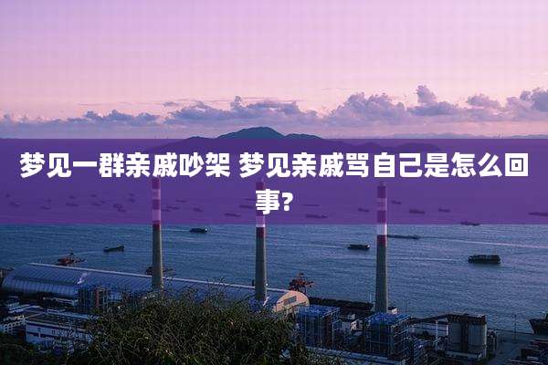 梦见一群亲戚吵架 梦见亲戚骂自己是怎么回事?