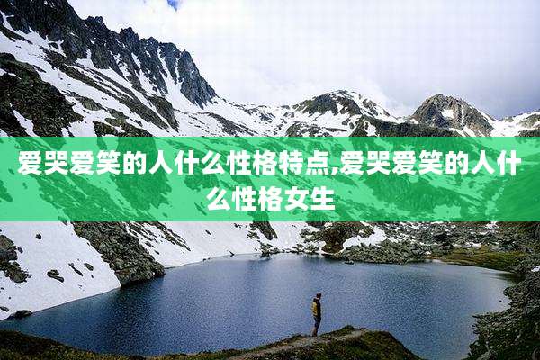 爱哭爱笑的人什么性格特点,爱哭爱笑的人什么性格女生