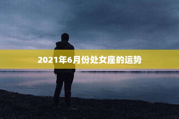 2021年6月份处女座的运势
