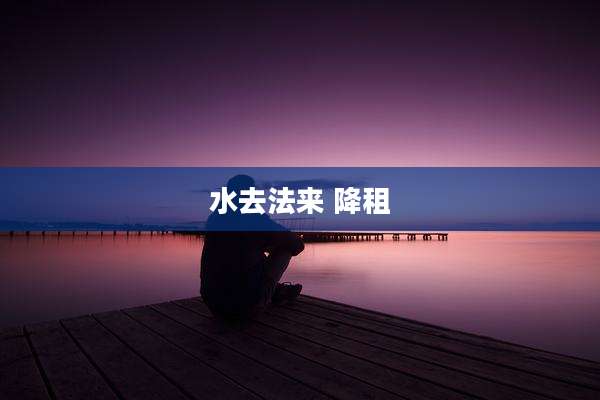水去法来 降租