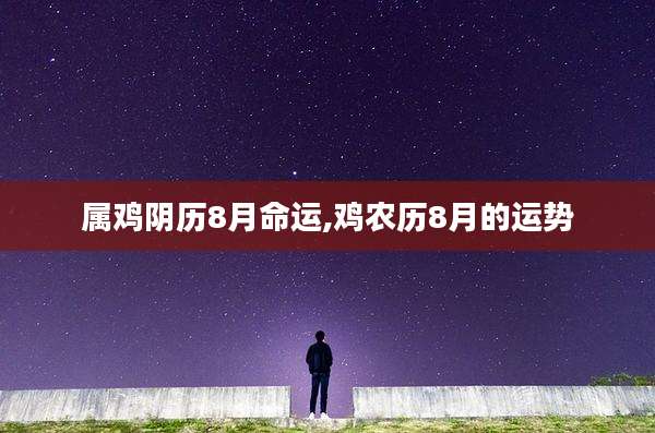 属鸡阴历8月命运,鸡农历8月的运势