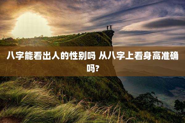 八字能看出人的性别吗 从八字上看身高准确吗?