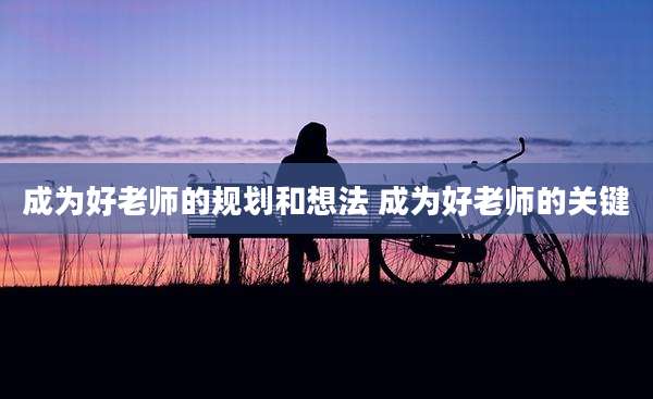 成为好老师的规划和想法 成为好老师的关键