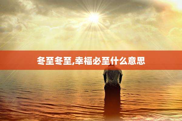 冬至冬至,幸福必至什么意思