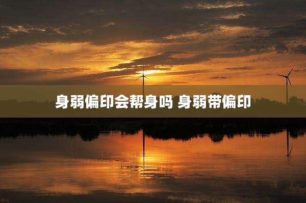 身弱偏印会帮身吗 身弱带偏印
