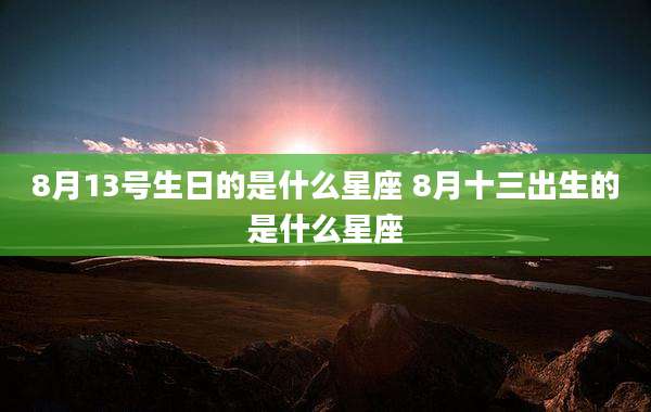 8月13号生日的是什么星座 8月十三出生的是什么星座