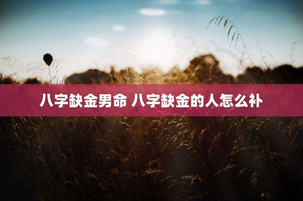 八字缺金男命 八字缺金的人怎么补