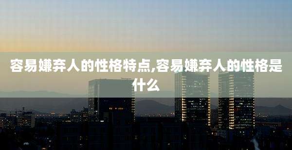 容易嫌弃人的性格特点,容易嫌弃人的性格是什么