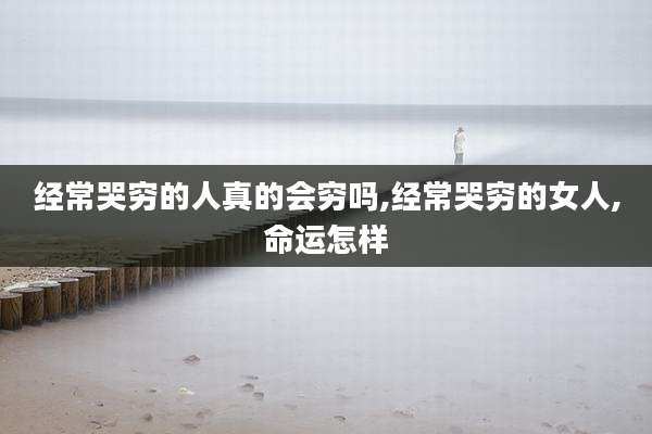经常哭穷的人真的会穷吗,经常哭穷的女人,命运怎样