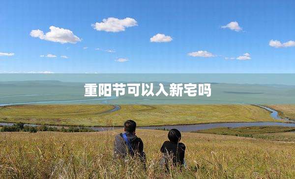 重阳节可以入新宅吗