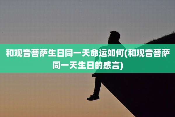 和观音菩萨生日同一天命运如何(和观音菩萨同一天生日的感言)