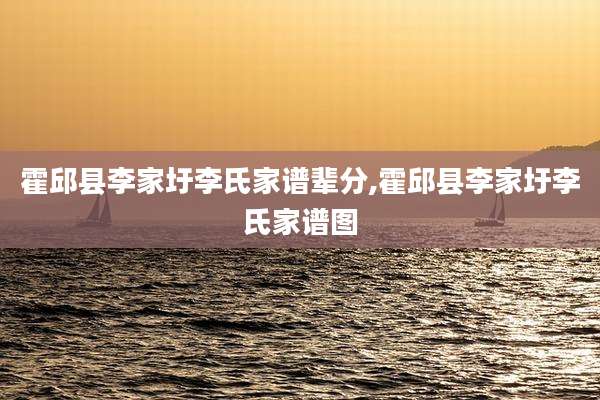 霍邱县李家圩李氏家谱辈分,霍邱县李家圩李氏家谱图