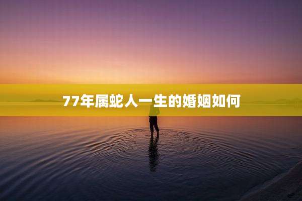 77年属蛇人一生的婚姻如何