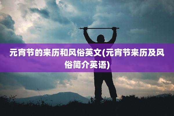 元宵节的来历和风俗英文(元宵节来历及风俗简介英语)