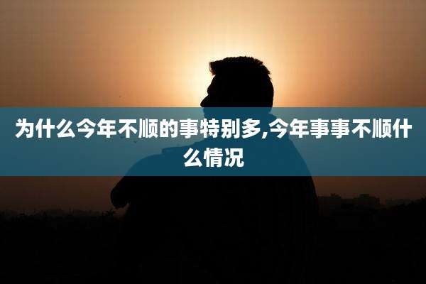 为什么今年不顺的事特别多,今年事事不顺什么情况