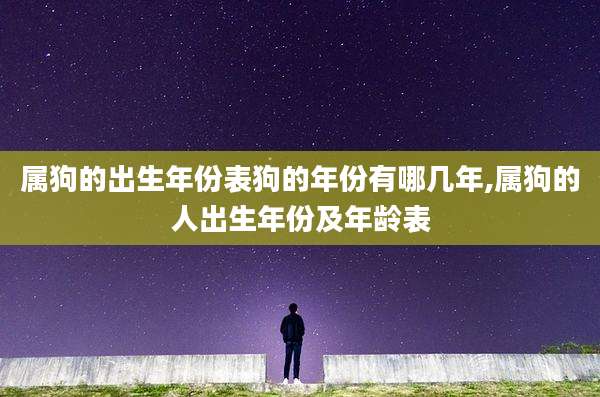 属狗的出生年份表狗的年份有哪几年,属狗的人出生年份及年龄表