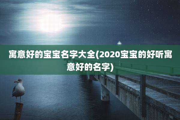 寓意好的宝宝名字大全(2020宝宝的好听寓意好的名字)