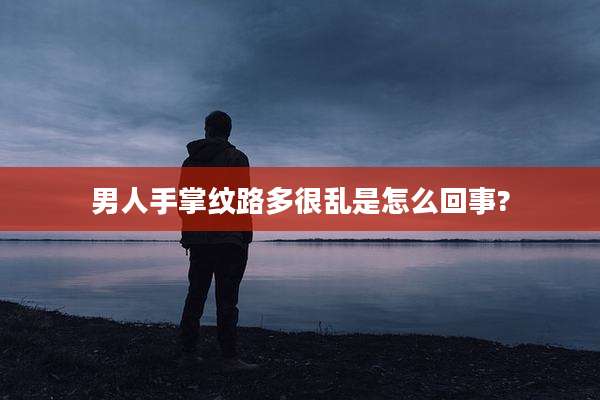 男人手掌纹路多很乱是怎么回事?