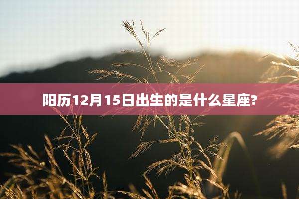 阳历12月15日出生的是什么星座?