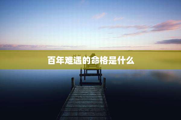 百年难遇的命格是什么