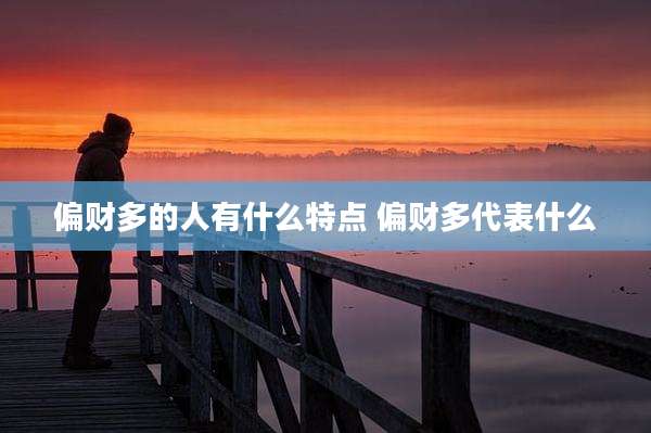 偏财多的人有什么特点 偏财多代表什么