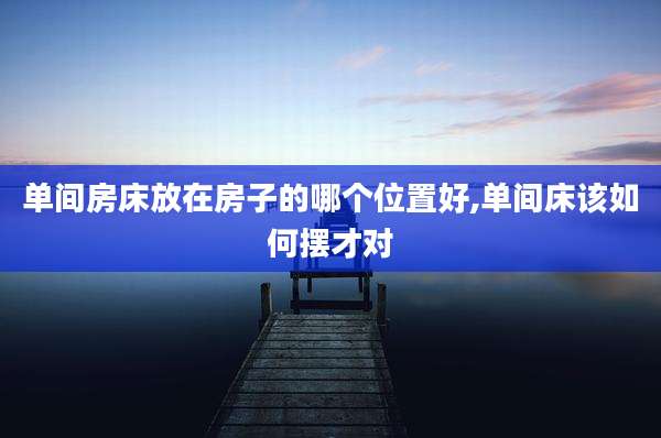 单间房床放在房子的哪个位置好,单间床该如何摆才对