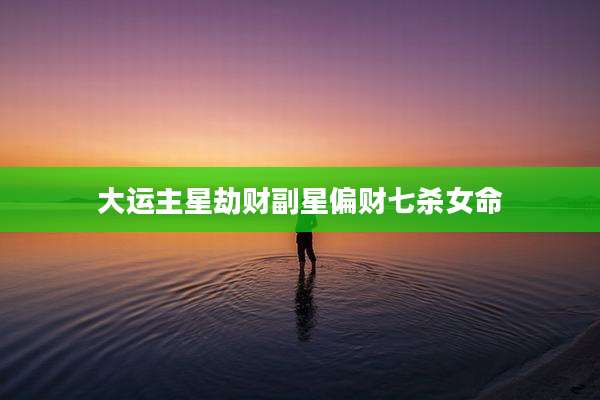 大运主星劫财副星偏财七杀女命