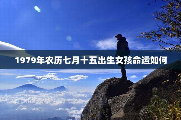 1979年农历七月十五出生女孩命运如何