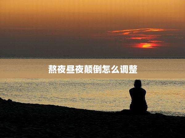 熬夜昼夜颠倒怎么调整