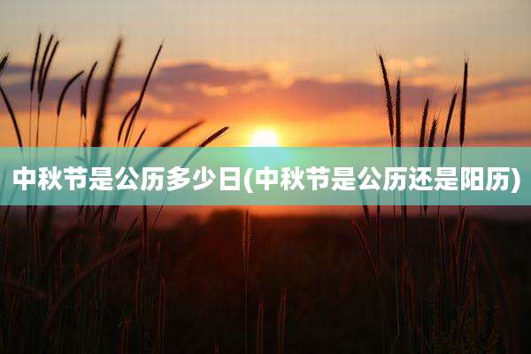 中秋节是公历多少日(中秋节是公历还是阳历)