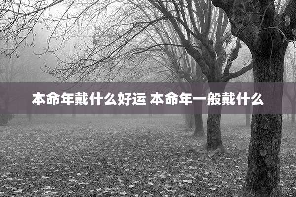 本命年戴什么好运 本命年一般戴什么