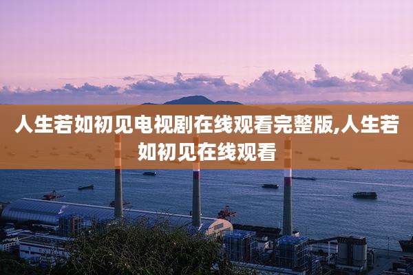 人生若如初见电视剧在线观看完整版,人生若如初见在线观看